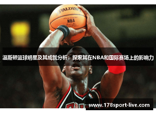 温斯顿篮球明星及其成就分析：探索其在NBA和国际赛场上的影响力